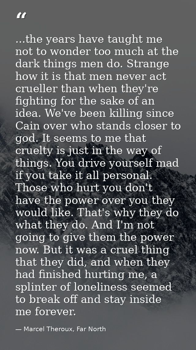 ...the years have taught me not to wonder too much at the dark things men do. Strange how it is that men never act cruel — Marcel Theroux, Far North