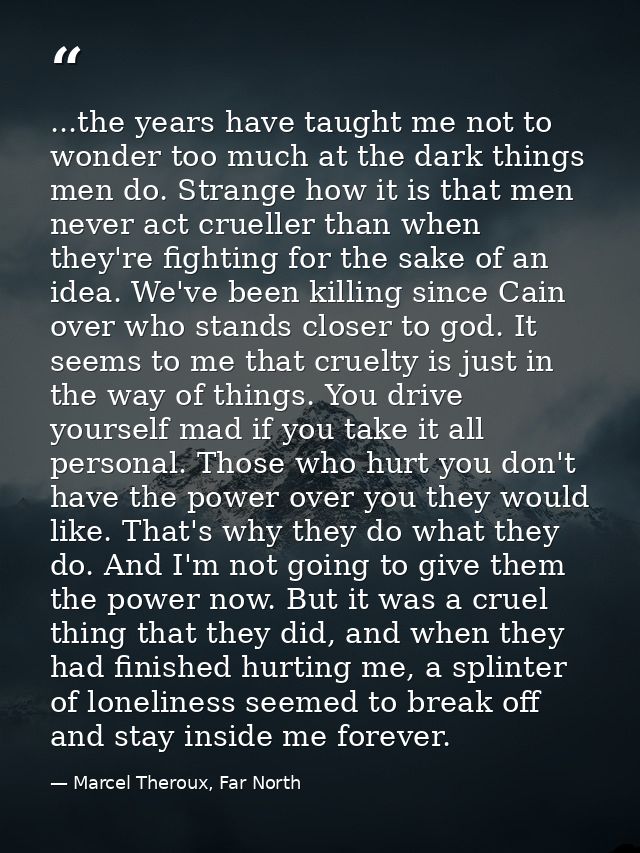 ...the years have taught me not to wonder too much at the dark things men do. Strange how it is that men never act cruel — Marcel Theroux, Far North
