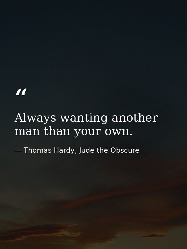 Always wanting another man than your own. — Thomas Hardy, Jude the Obscure