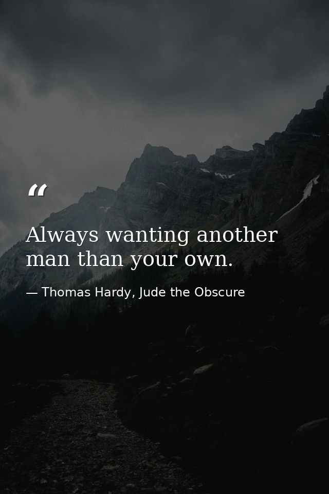 Always wanting another man than your own. — Thomas Hardy, Jude the Obscure