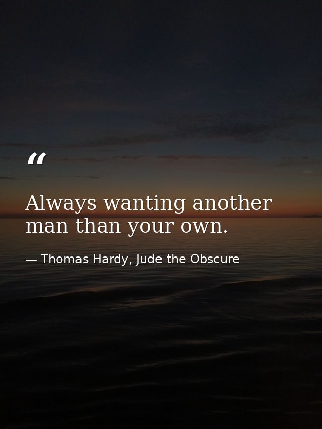 Always wanting another man than your own. — Thomas Hardy, Jude the Obscure