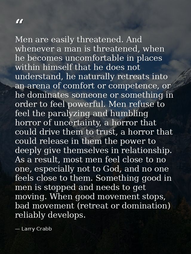 Men are easily threatened. And whenever a man is threatened, when he becomes uncomfortable in places within himself that — Larry Crabb