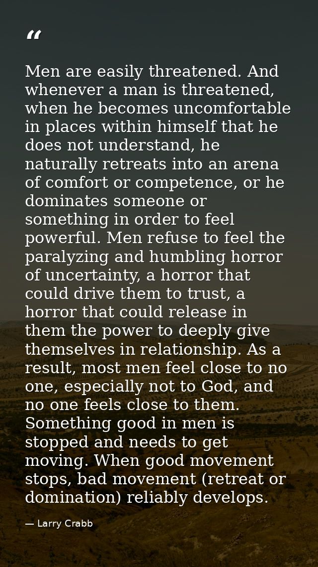 Men are easily threatened. And whenever a man is threatened, when he becomes uncomfortable in places within himself that — Larry Crabb