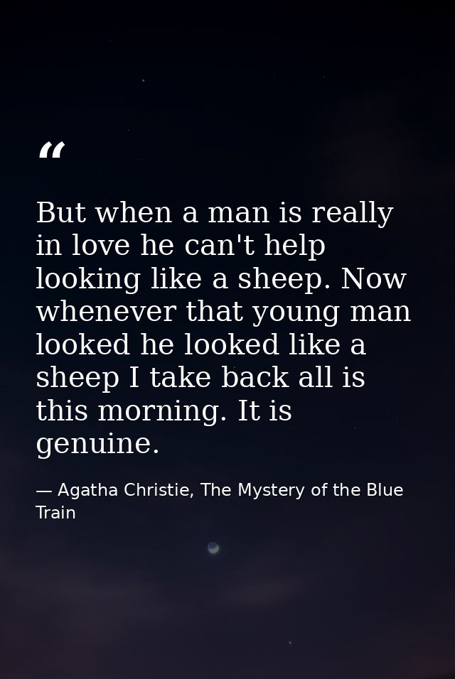 But when a man is really in love he can't help looking like a sheep. Now whenever that young man looked he looked like a — Agatha Christie, The Mystery of the Blue Train