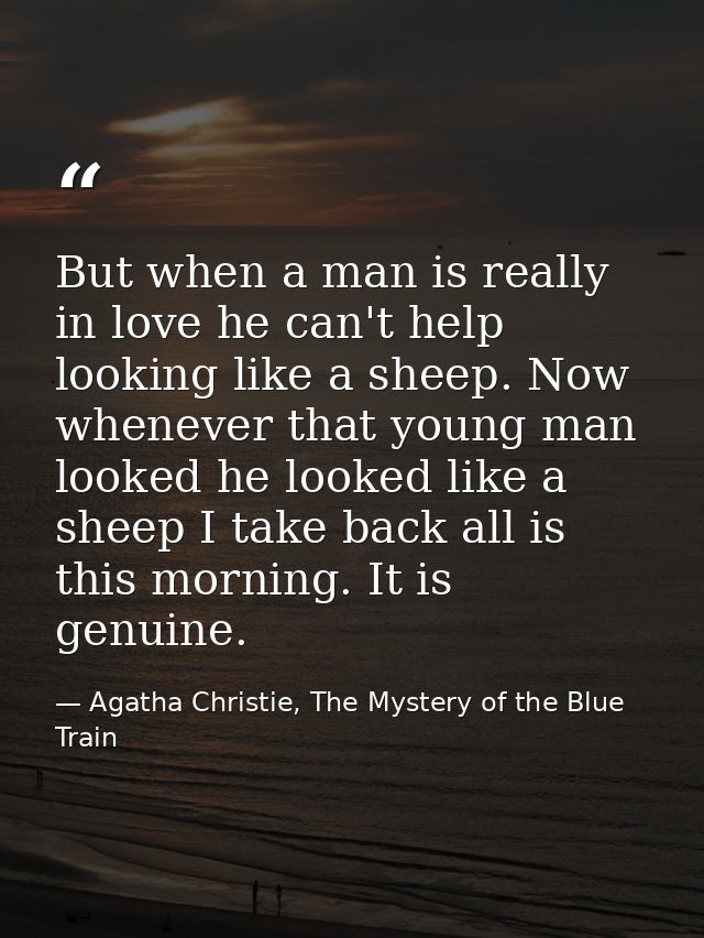 But when a man is really in love he can't help looking like a sheep. Now whenever that young man looked he looked like a — Agatha Christie, The Mystery of the Blue Train