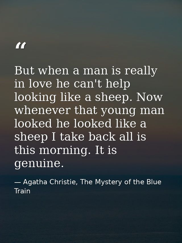 But when a man is really in love he can't help looking like a sheep. Now whenever that young man looked he looked like a — Agatha Christie, The Mystery of the Blue Train