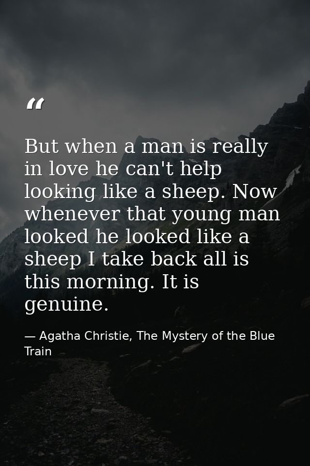 But when a man is really in love he can't help looking like a sheep. Now whenever that young man looked he looked like a — Agatha Christie, The Mystery of the Blue Train
