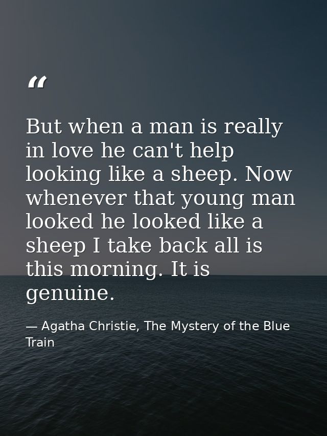 But when a man is really in love he can't help looking like a sheep. Now whenever that young man looked he looked like a — Agatha Christie, The Mystery of the Blue Train