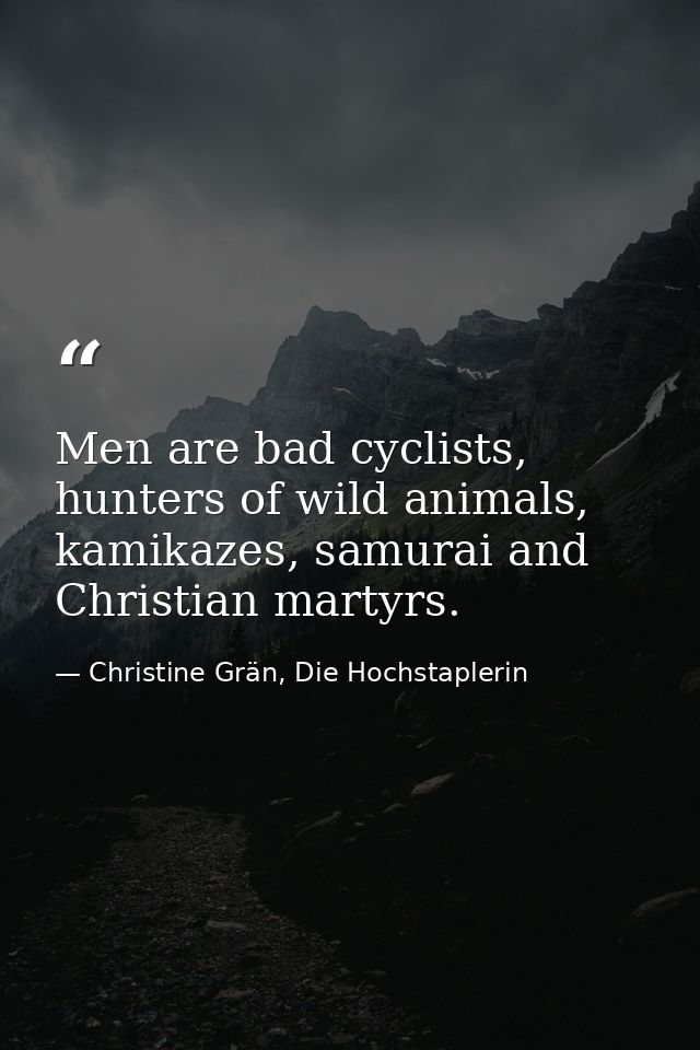 Men are bad cyclists, hunters of wild animals, kamikazes, samurai and Christian martyrs. — Christine Grän, Die Hochstaplerin