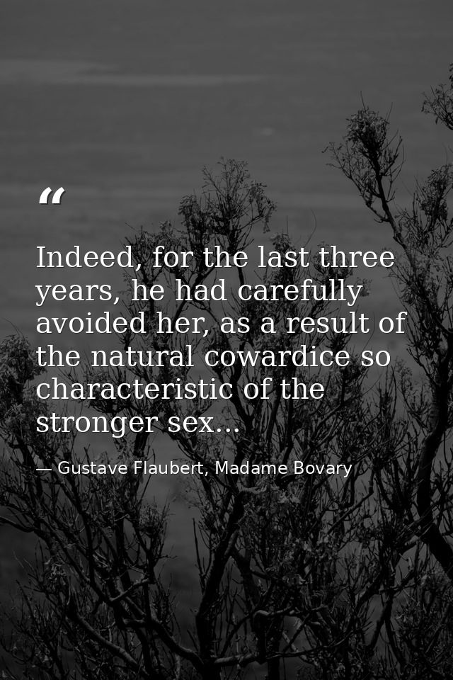 Indeed, for the last three years, he had carefully avoided her, as a result of the natural cowardice so characteristic o — Gustave Flaubert, Madame Bovary