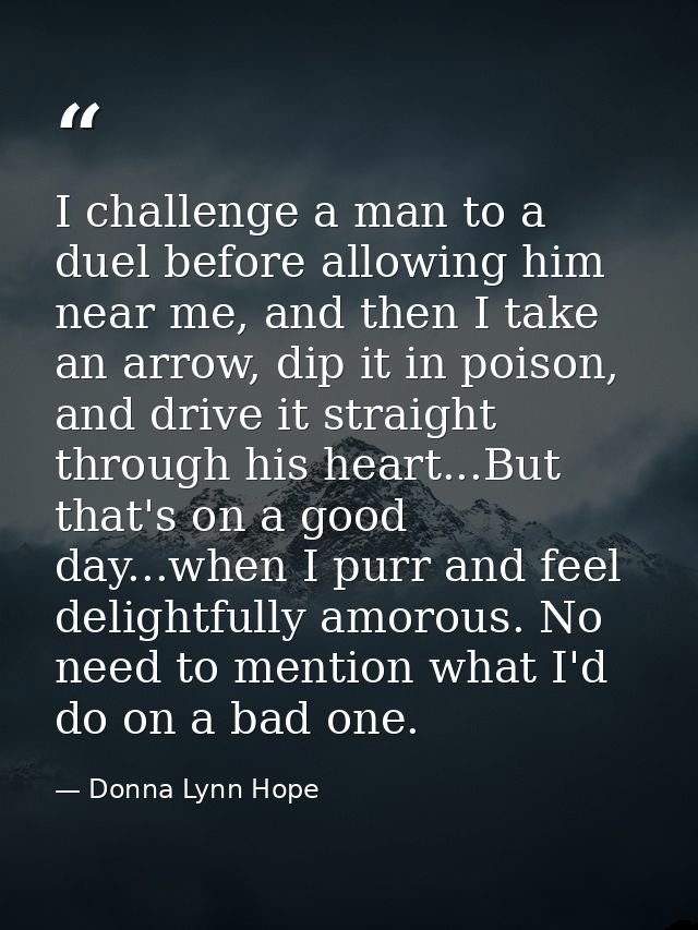 I challenge a man to a duel before allowing him near me, and then I take an arrow, dip it in poison, and drive it straig — Donna Lynn Hope
