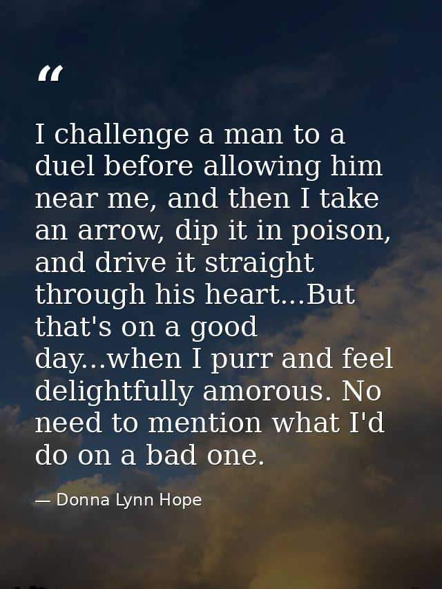 I challenge a man to a duel before allowing him near me, and then I take an arrow, dip it in poison, and drive it straig — Donna Lynn Hope