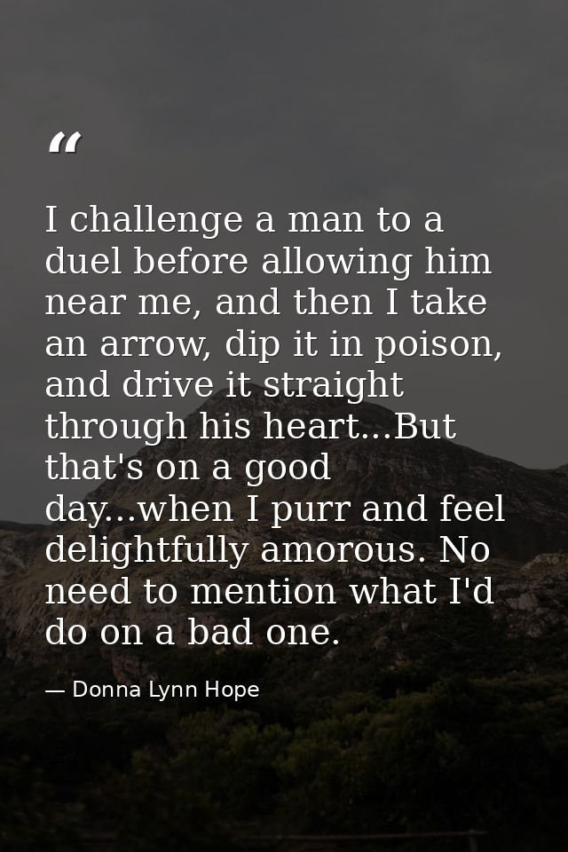 I challenge a man to a duel before allowing him near me, and then I take an arrow, dip it in poison, and drive it straig — Donna Lynn Hope