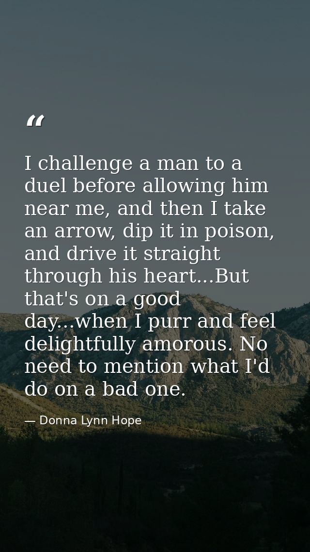 I challenge a man to a duel before allowing him near me, and then I take an arrow, dip it in poison, and drive it straig — Donna Lynn Hope