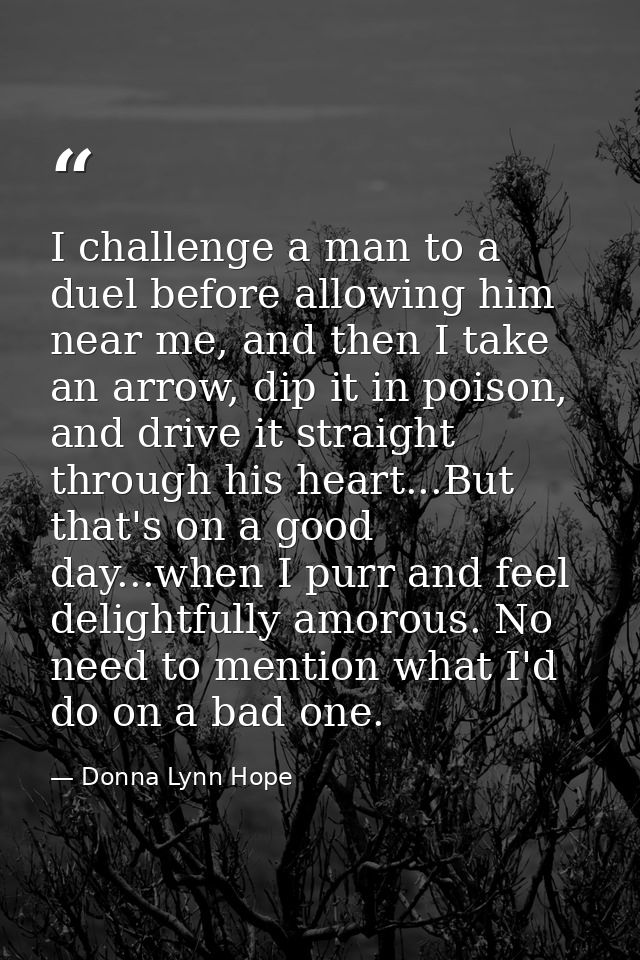 I challenge a man to a duel before allowing him near me, and then I take an arrow, dip it in poison, and drive it straig — Donna Lynn Hope