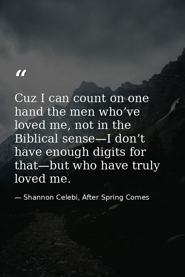 Cuz I can count on one hand the men who’ve loved me, not in the Biblical sense—I don’t have enough digits for that—but w — Shannon Celebi, After Spring Comes