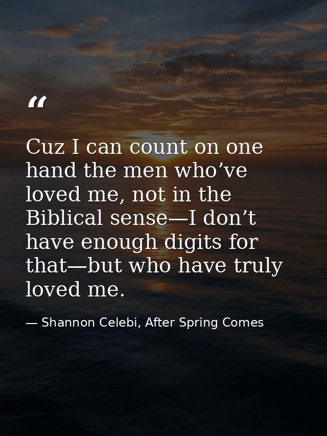 Cuz I can count on one hand the men who’ve loved me, not in the Biblical sense—I don’t have enough digits for that—but w — Shannon Celebi, After Spring Comes