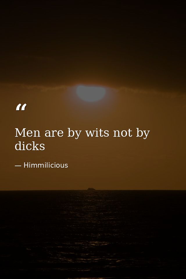 Men are by wits not by dicks — Himmilicious