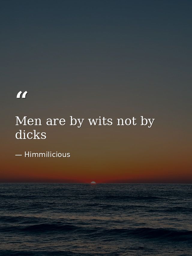 Men are by wits not by dicks — Himmilicious