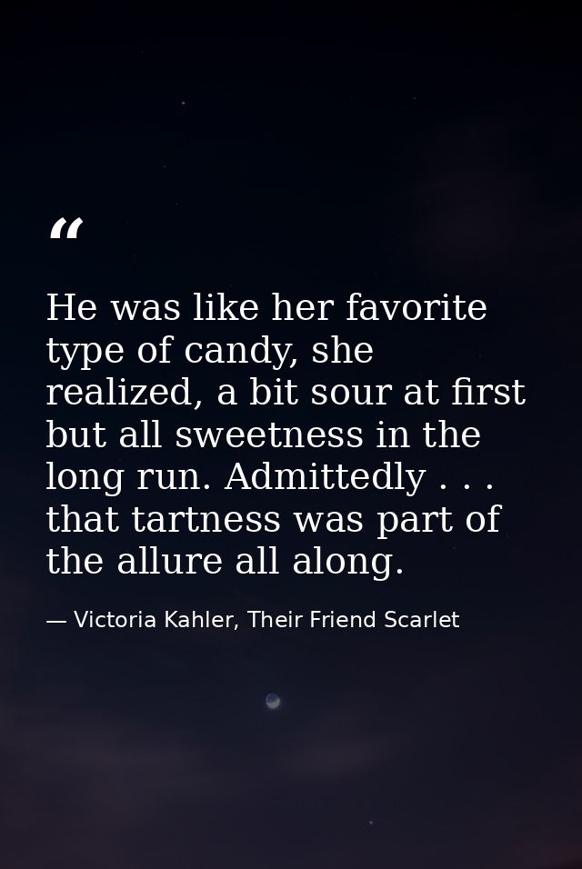 He was like her favorite type of candy, she realized, a bit sour at first but all sweetness in the long run. Admittedly  — Victoria Kahler, Their Friend Scarlet