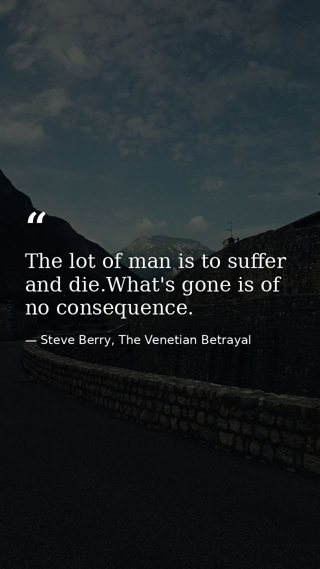 The lot of man is to suffer and die.What's gone is of no consequence. — Steve Berry, The Venetian Betrayal