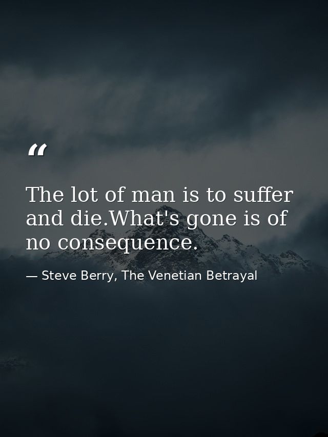 The lot of man is to suffer and die.What's gone is of no consequence. — Steve Berry, The Venetian Betrayal
