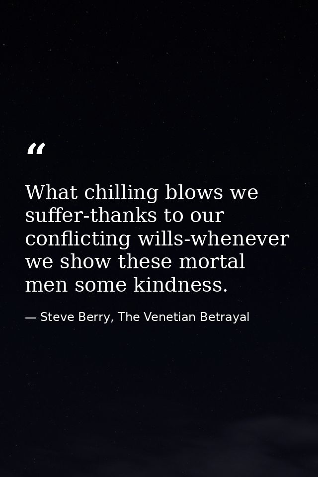 What chilling blows we suffer-thanks to our conflicting wills-whenever we show these mortal men some kindness. — Steve Berry, The Venetian Betrayal