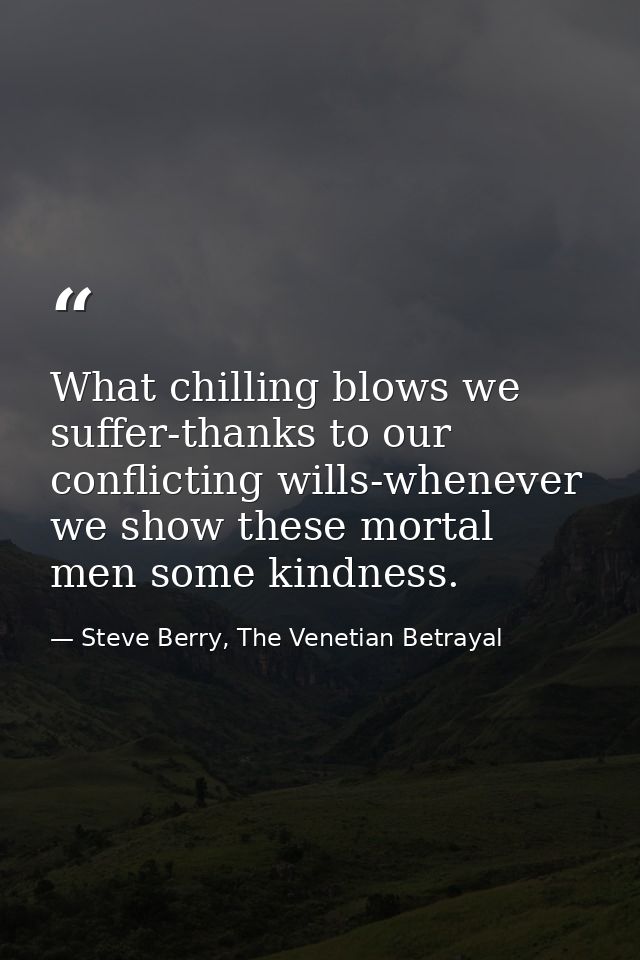 What chilling blows we suffer-thanks to our conflicting wills-whenever we show these mortal men some kindness. — Steve Berry, The Venetian Betrayal