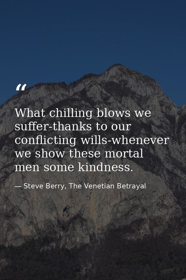 What chilling blows we suffer-thanks to our conflicting wills-whenever we show these mortal men some kindness. — Steve Berry, The Venetian Betrayal
