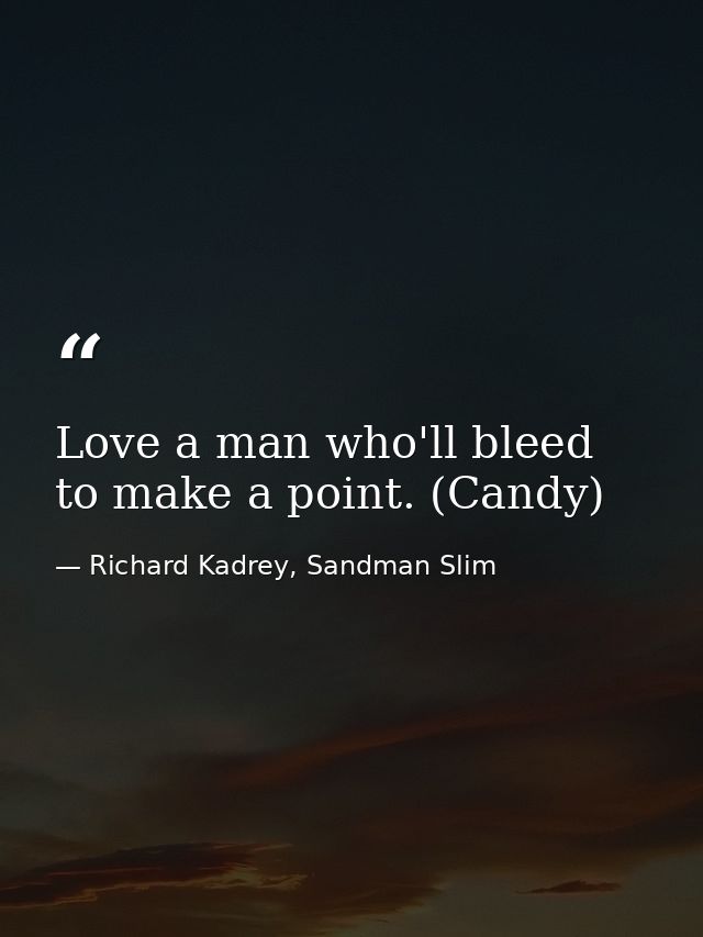 Love a man who'll bleed to make a point. (Candy) — Richard Kadrey, Sandman Slim