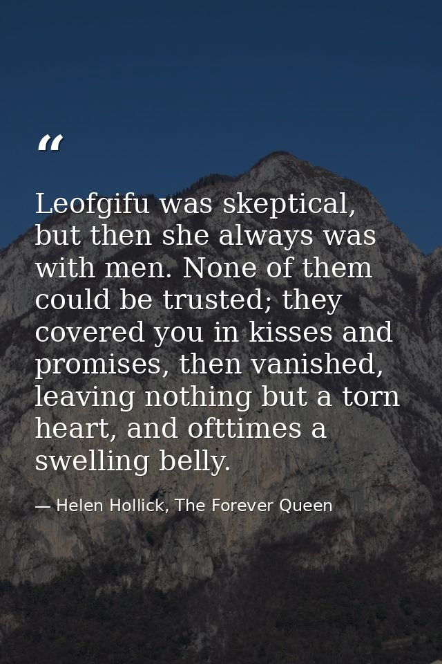 Leofgifu was skeptical, but then she always was with men. None of them could be trusted; they covered you in kisses and  — Helen Hollick, The Forever Queen