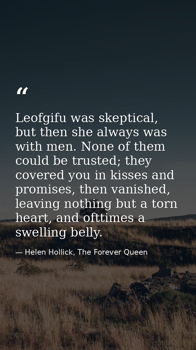 Leofgifu was skeptical, but then she always was with men. None of them could be trusted; they covered you in kisses and  — Helen Hollick, The Forever Queen