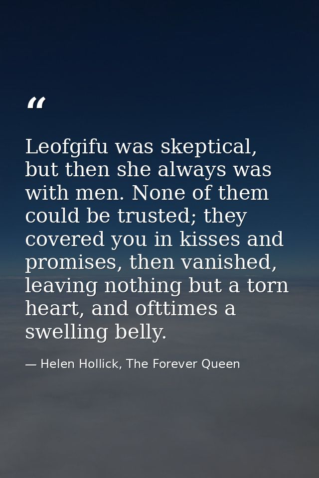 Leofgifu was skeptical, but then she always was with men. None of them could be trusted; they covered you in kisses and  — Helen Hollick, The Forever Queen