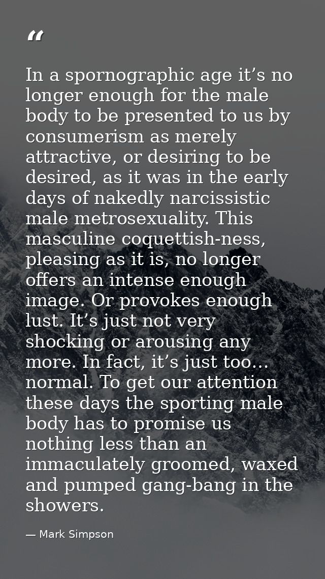 In a spornographic age it’s no longer enough for the male body to be presented to us by consumerism as merely attractive — Mark Simpson