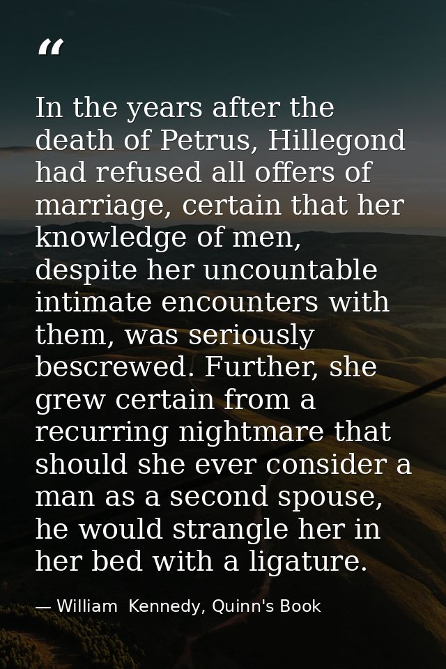 In the years after the death of Petrus, Hillegond had refused all offers of marriage, certain that her knowledge of men, — William  Kennedy, Quinn's Book