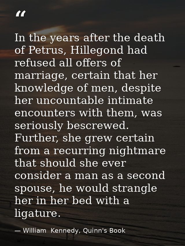 In the years after the death of Petrus, Hillegond had refused all offers of marriage, certain that her knowledge of men, — William  Kennedy, Quinn's Book