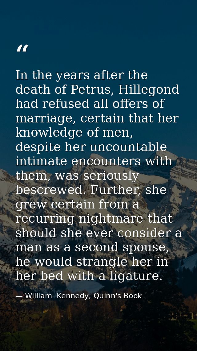 In the years after the death of Petrus, Hillegond had refused all offers of marriage, certain that her knowledge of men, — William  Kennedy, Quinn's Book