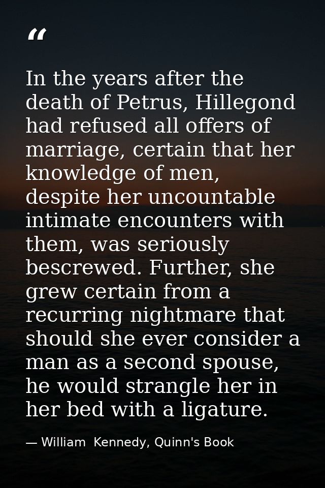 In the years after the death of Petrus, Hillegond had refused all offers of marriage, certain that her knowledge of men, — William  Kennedy, Quinn's Book