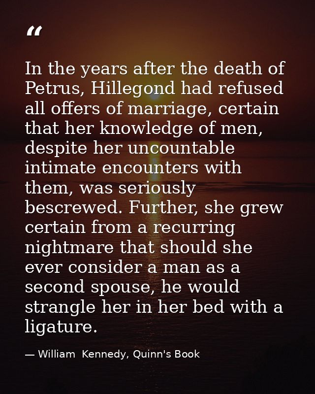 In the years after the death of Petrus, Hillegond had refused all offers of marriage, certain that her knowledge of men, — William  Kennedy, Quinn's Book