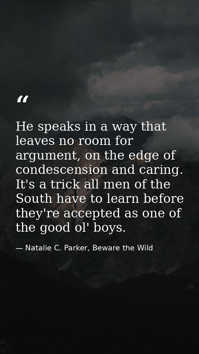 He speaks in a way that leaves no room for argument, on the edge of condescension and caring. It's a trick all men of th — Natalie C. Parker, Beware the Wild