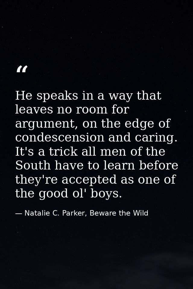 He speaks in a way that leaves no room for argument, on the edge of condescension and caring. It's a trick all men of th — Natalie C. Parker, Beware the Wild