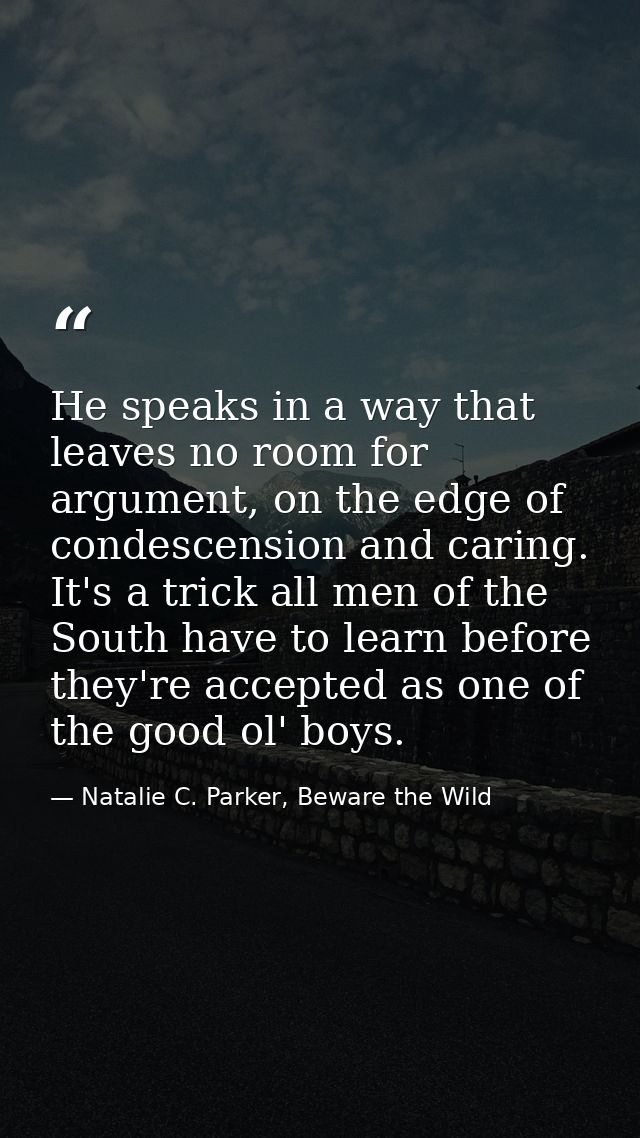 He speaks in a way that leaves no room for argument, on the edge of condescension and caring. It's a trick all men of th — Natalie C. Parker, Beware the Wild