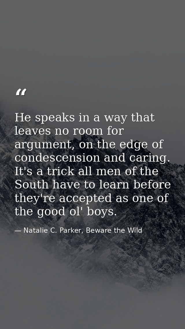 He speaks in a way that leaves no room for argument, on the edge of condescension and caring. It's a trick all men of th — Natalie C. Parker, Beware the Wild
