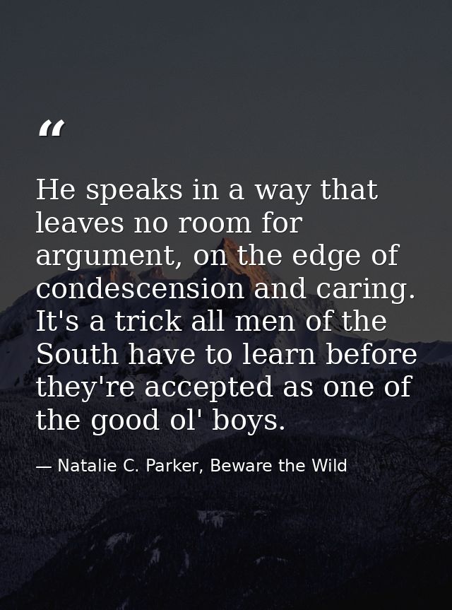 He speaks in a way that leaves no room for argument, on the edge of condescension and caring. It's a trick all men of th — Natalie C. Parker, Beware the Wild