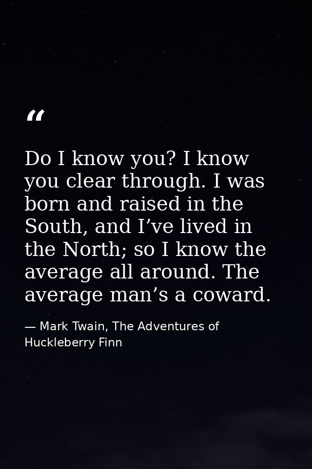 Do I know you? I know you clear through. I was born and raised in the South, and I’ve lived in the North; so I know the  — Mark Twain, The Adventures of Huckleberry Finn