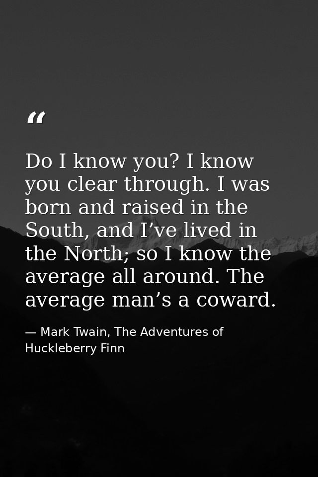 Do I know you? I know you clear through. I was born and raised in the South, and I’ve lived in the North; so I know the  — Mark Twain, The Adventures of Huckleberry Finn