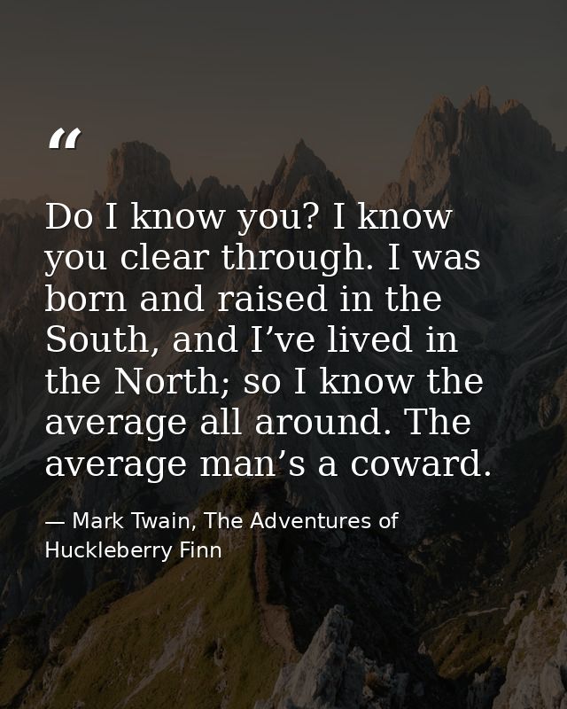 Do I know you? I know you clear through. I was born and raised in the South, and I’ve lived in the North; so I know the  — Mark Twain, The Adventures of Huckleberry Finn