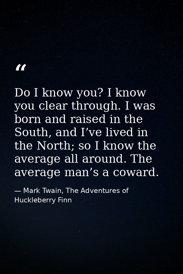 Do I know you? I know you clear through. I was born and raised in the South, and I’ve lived in the North; so I know the  — Mark Twain, The Adventures of Huckleberry Finn