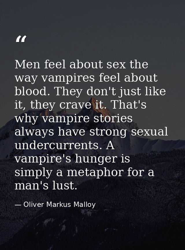 Men feel about sex the way vampires feel about blood. They don't just like it, they crave it. That's why vampire stories — Oliver Markus Malloy
