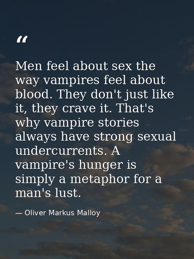 Men feel about sex the way vampires feel about blood. They don't just like it, they crave it. That's why vampire stories — Oliver Markus Malloy